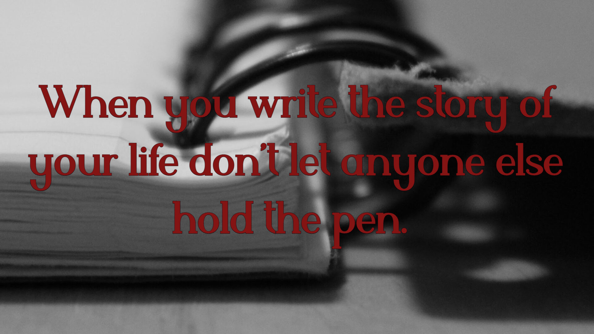 When you write the story of your life don't let anyone else hold the pen. What do you write?